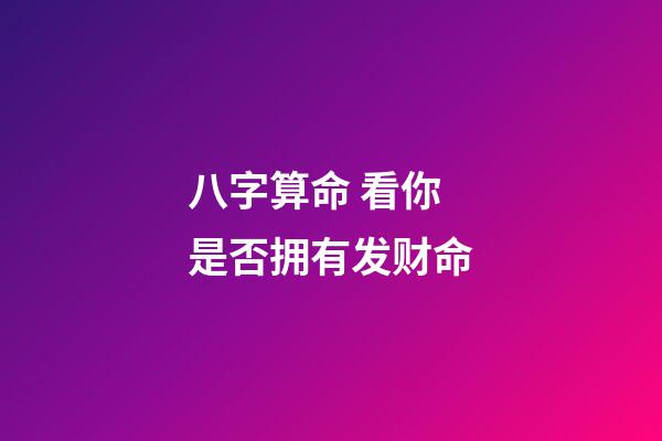八字算命 看你是否拥有发财命